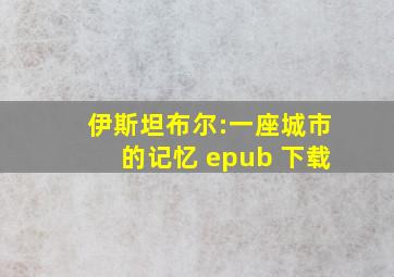 伊斯坦布尔:一座城市的记忆 epub 下载